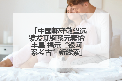 中国郭守敬望远镜发现锕系元素增丰星 揭示“银河系考古”新线索